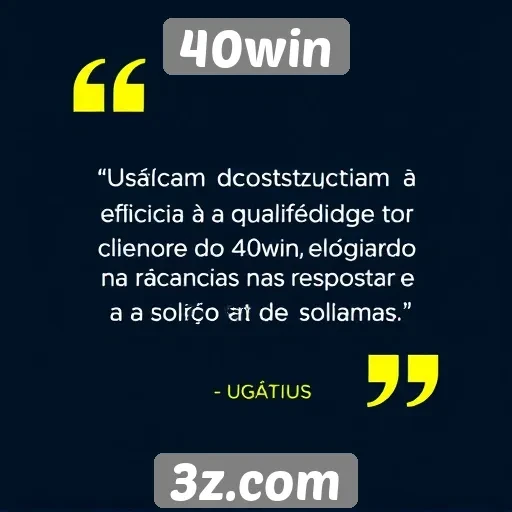 Suporte ao cliente do 40win é elogiado por usuários